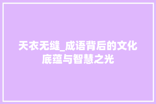 天衣无缝_成语背后的文化底蕴与智慧之光