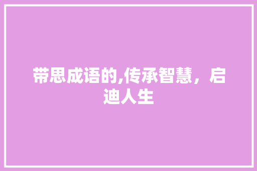 带思成语的,传承智慧，启迪人生