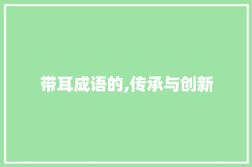 带耳成语的,传承与创新