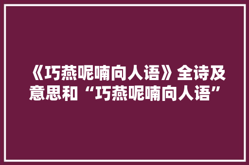 《巧燕呢喃向人语》全诗及意思和“巧燕呢喃向人语”的拼音注释