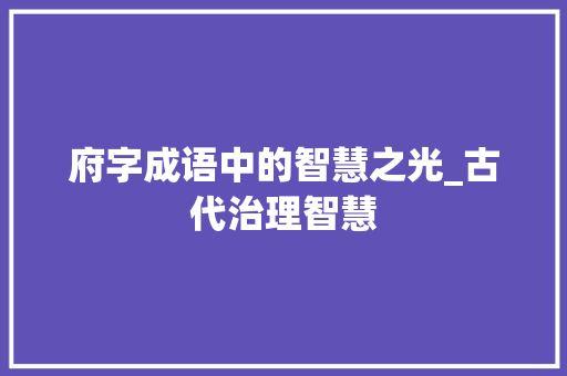 府字成语中的智慧之光_古代治理智慧