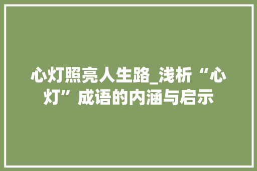 心灯照亮人生路_浅析“心灯”成语的内涵与启示