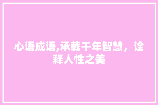 心语成语,承载千年智慧，诠释人性之美