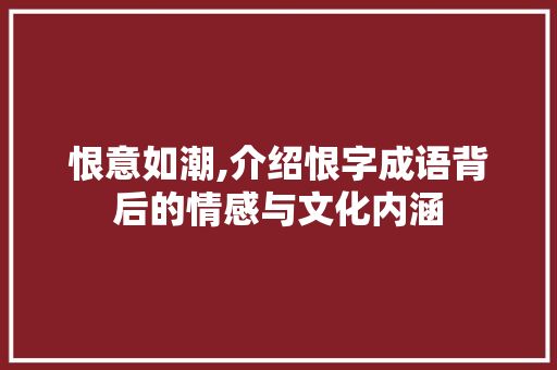 恨意如潮,介绍恨字成语背后的情感与文化内涵