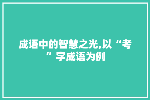 成语中的智慧之光,以“考”字成语为例