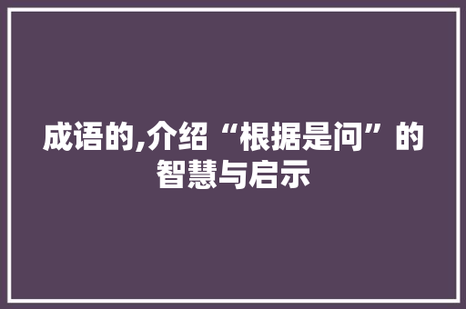 成语的,介绍“根据是问”的智慧与启示
