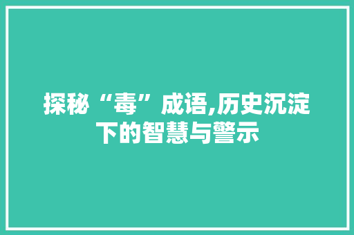 探秘“毒”成语,历史沉淀下的智慧与警示