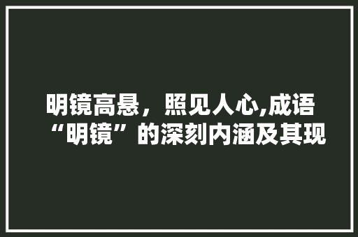 明镜高悬，照见人心,成语“明镜”的深刻内涵及其现实意义