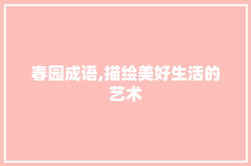 春园成语,描绘美好生活的艺术
