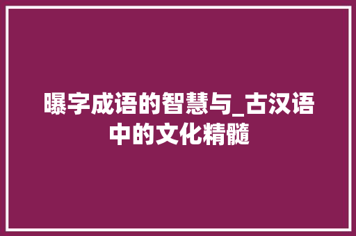 曝字成语的智慧与_古汉语中的文化精髓