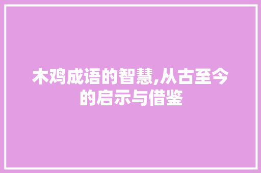 木鸡成语的智慧,从古至今的启示与借鉴