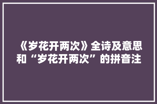 《岁花开两次》全诗及意思和“岁花开两次”的拼音注释 诗词鉴赏