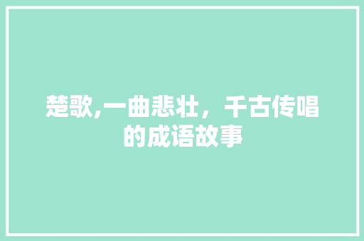 楚歌,一曲悲壮，千古传唱的成语故事