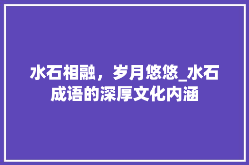 水石相融，岁月悠悠_水石成语的深厚文化内涵 应用文