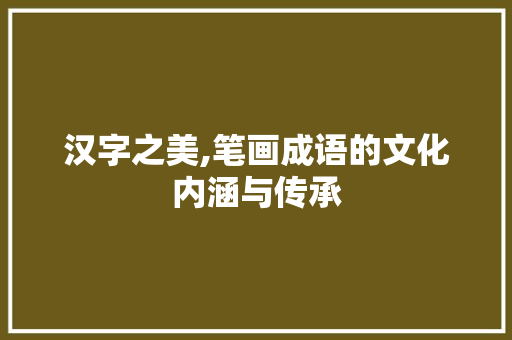 汉字之美,笔画成语的文化内涵与传承