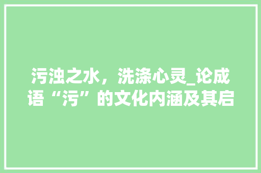 污浊之水，洗涤心灵_论成语“污”的文化内涵及其启示 诗词体裁