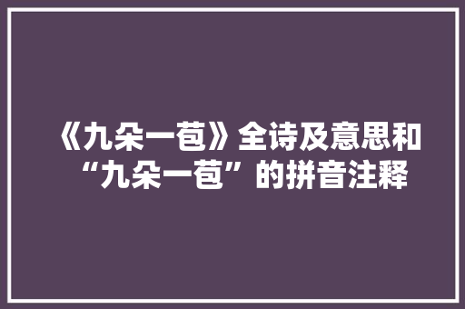 《九朵一苞》全诗及意思和“九朵一苞”的拼音注释 诗词鉴赏