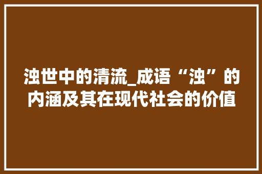浊世中的清流_成语“浊”的内涵及其在现代社会的价值