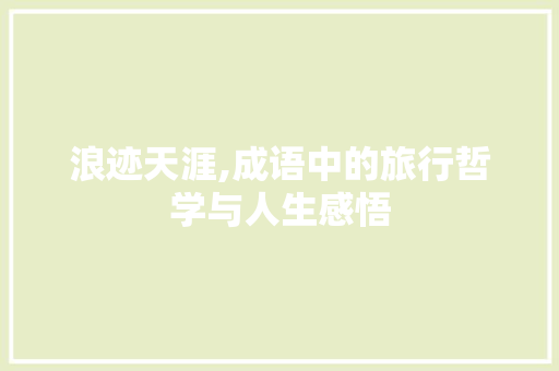 浪迹天涯,成语中的旅行哲学与人生感悟