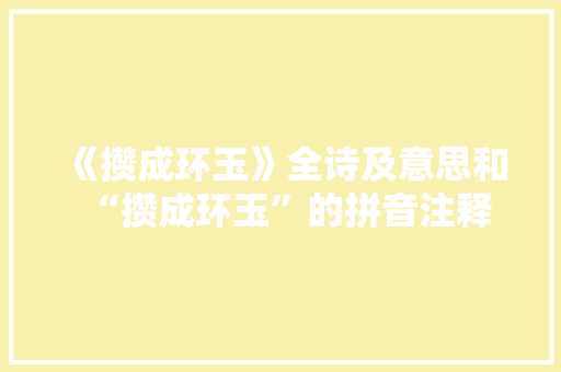 《攒成环玉》全诗及意思和“攒成环玉”的拼音注释 诗词鉴赏
