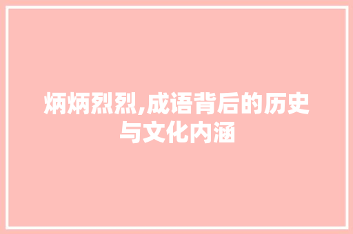 炳炳烈烈,成语背后的历史与文化内涵