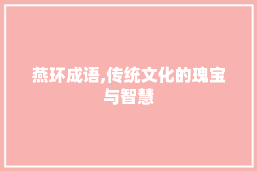 燕环成语,传统文化的瑰宝与智慧
