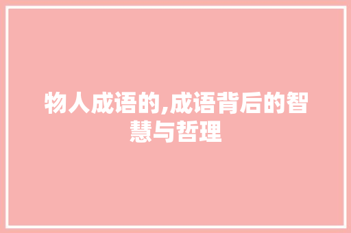物人成语的,成语背后的智慧与哲理