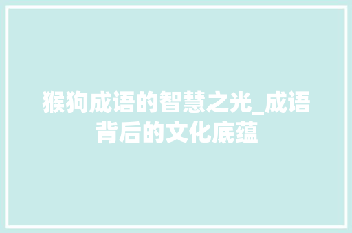 猴狗成语的智慧之光_成语背后的文化底蕴