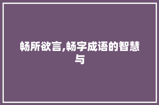 畅所欲言,畅字成语的智慧与