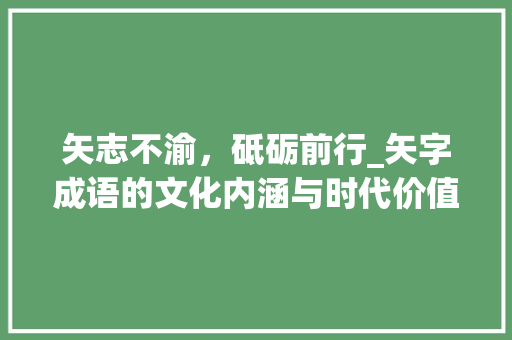 矢志不渝，砥砺前行_矢字成语的文化内涵与时代价值