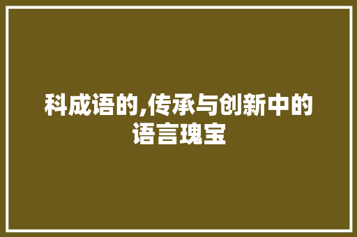 科成语的,传承与创新中的语言瑰宝