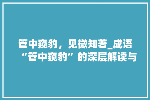 管中窥豹，见微知著_成语“管中窥豹”的深层解读与应用