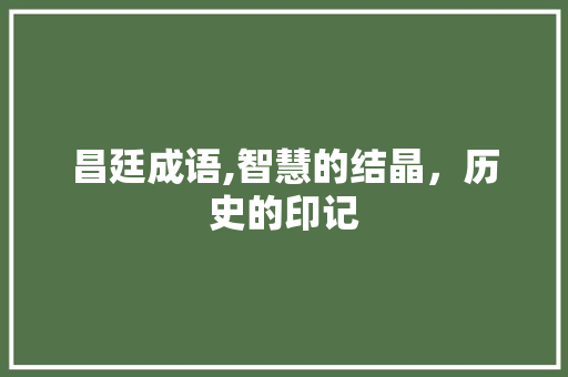 昌廷成语,智慧的结晶，历史的印记