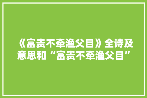 《富贵不牵渔父目》全诗及意思和“富贵不牵渔父目”的拼音注释 诗词鉴赏