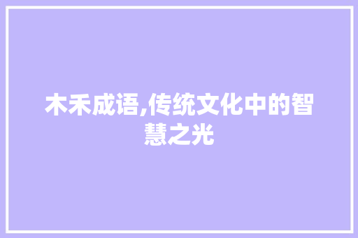 木禾成语,传统文化中的智慧之光