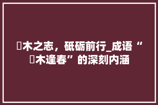 杬木之志，砥砺前行_成语“杬木逢春”的深刻内涵