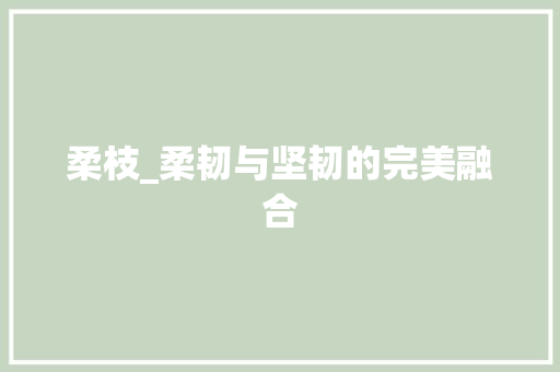 柔枝_柔韧与坚韧的完美融合