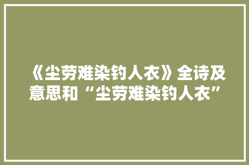 《尘劳难染钓人衣》全诗及意思和“尘劳难染钓人衣”的拼音注释 诗词鉴赏