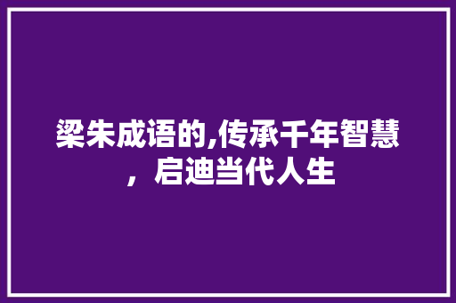 梁朱成语的,传承千年智慧，启迪当代人生
