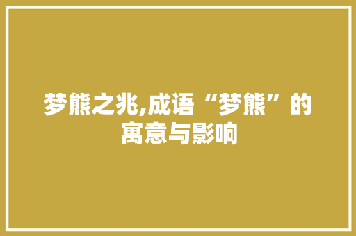 梦熊之兆,成语“梦熊”的寓意与影响