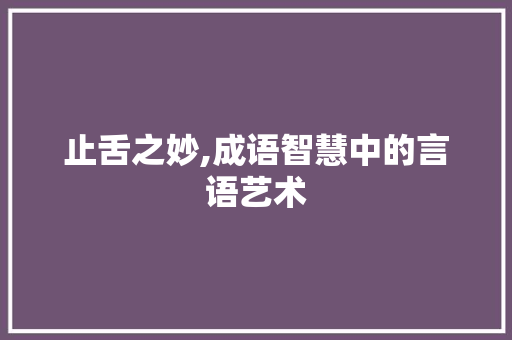 止舌之妙,成语智慧中的言语艺术