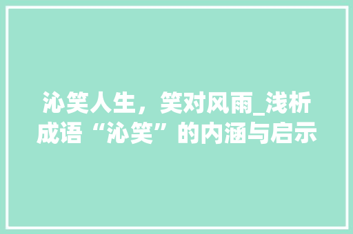 沁笑人生，笑对风雨_浅析成语“沁笑”的内涵与启示