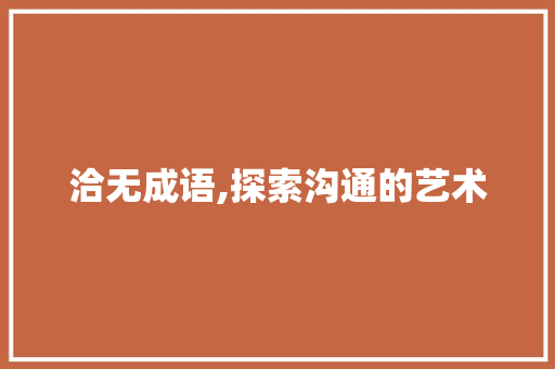 洽无成语,探索沟通的艺术