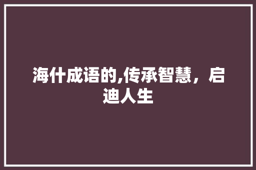 海什成语的,传承智慧，启迪人生