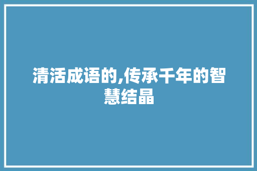 清活成语的,传承千年的智慧结晶