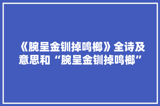 《腕呈金钏掉鸣榔》全诗及意思和“腕呈金钏掉鸣榔”的拼音注释 诗词鉴赏