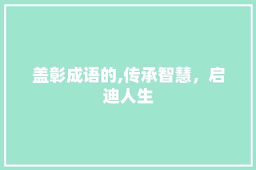 盖彰成语的,传承智慧，启迪人生