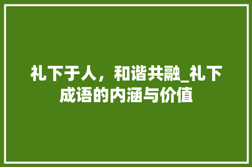 礼下于人，和谐共融_礼下成语的内涵与价值