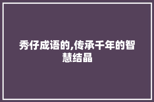 秀仔成语的,传承千年的智慧结晶