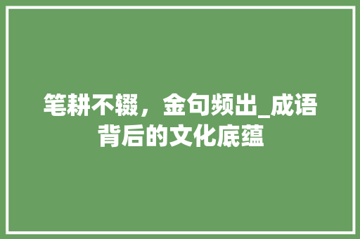 笔耕不辍，金句频出_成语背后的文化底蕴